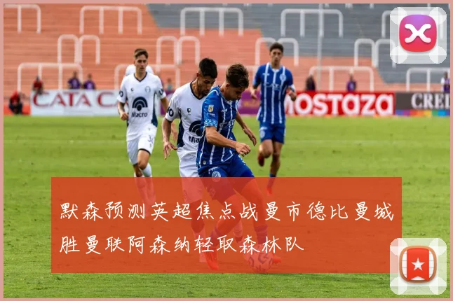 默森预测英超焦点战曼市德比曼城胜曼联阿森纳轻取森林队