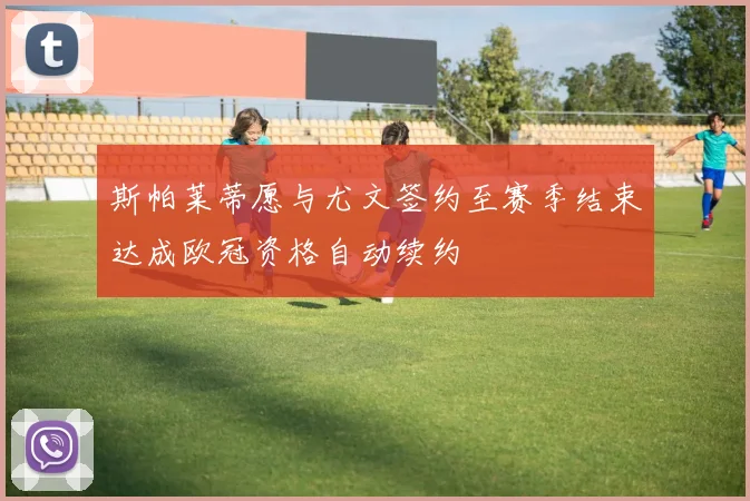 斯帕莱蒂愿与尤文签约至赛季结束达成欧冠资格自动续约