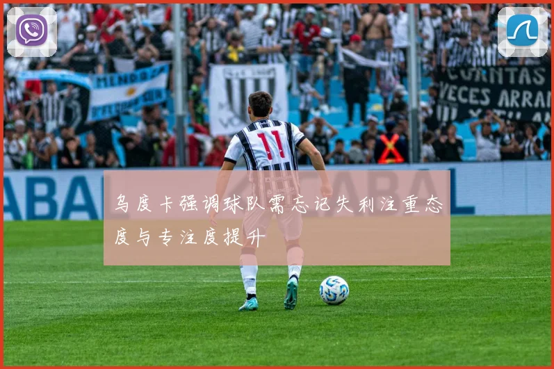 乌度卡强调球队需忘记失利注重态度与专注度提升