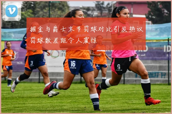 掘金与爵士末节罚球对比引发热议罚球数差距令人震惊