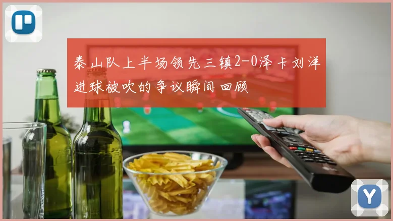 泰山队上半场领先三镇2-0泽卡刘洋进球被吹的争议瞬间回顾