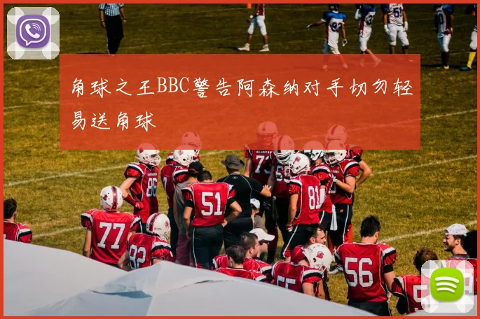 角球之王BBC警告阿森纳对手切勿轻易送角球