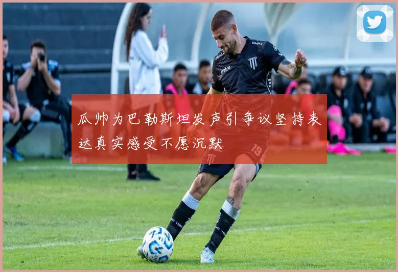 瓜帅为巴勒斯坦发声引争议坚持表达真实感受不愿沉默