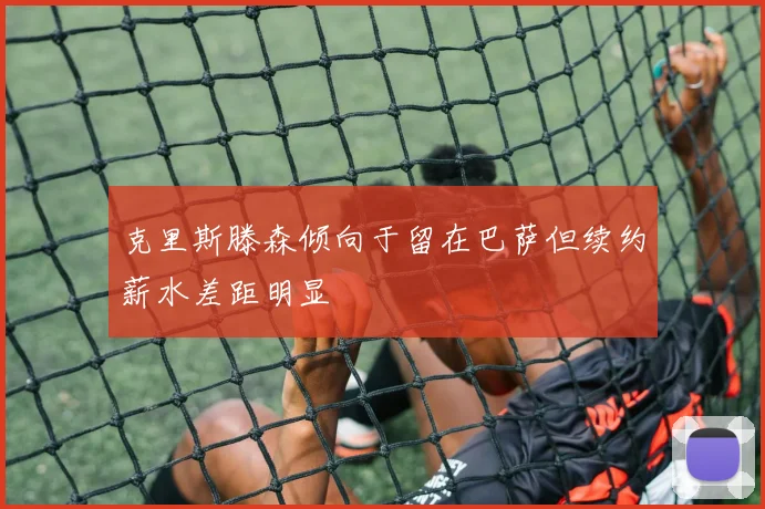 克里斯滕森倾向于留在巴萨但续约薪水差距明显