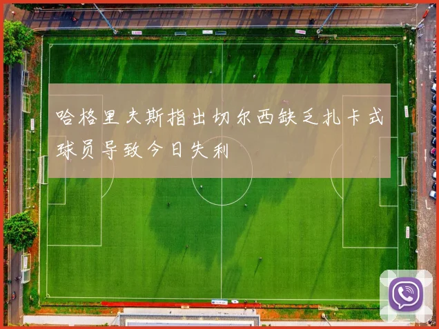 哈格里夫斯指出切尔西缺乏扎卡式球员导致今日失利