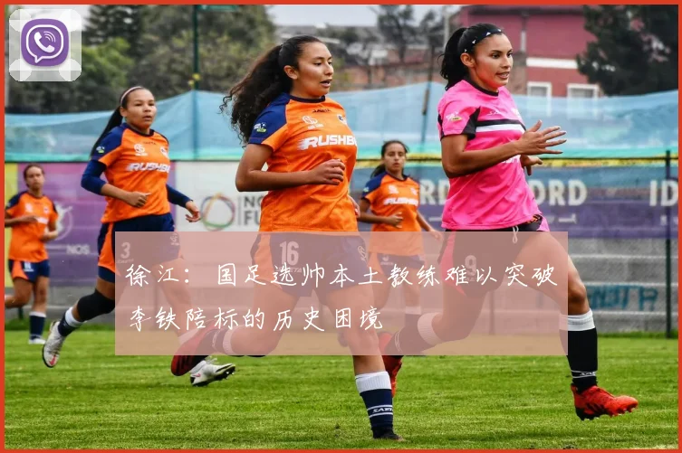 徐江：国足选帅本土教练难以突破李铁陪标的历史困境