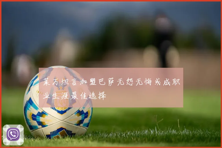 莱万坦言加盟巴萨无怨无悔或成职业生涯最佳选择
