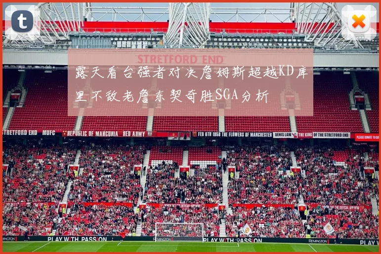 露天看台强者对决詹姆斯超越KD库里不敌老詹东契奇胜SGA分析