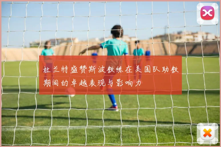 杜兰特盛赞斯波教练在美国队助教期间的卓越表现与影响力